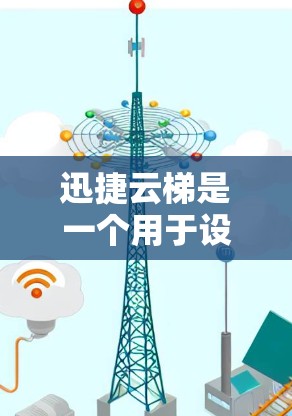 迅捷云梯是一个用于设计和绘制电子设备（如电脑、手机、电视等）的工具。如果你想下载并安装迅捷云梯，以下是简单步骤