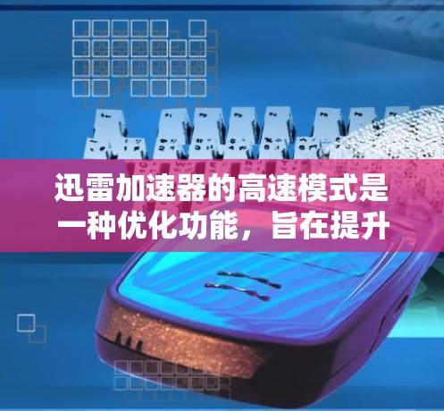 迅雷加速器的高速模式是一种优化功能，旨在提升下载和上传速度。以下是对高速模式的详细分析