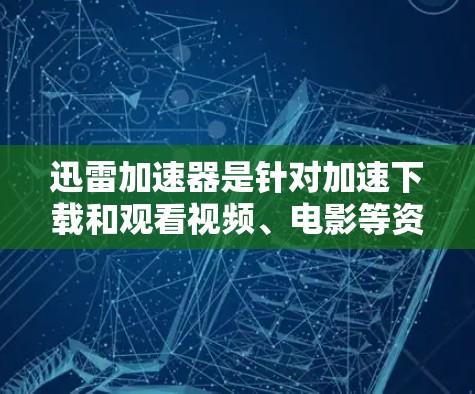 迅雷加速器是针对加速下载和观看视频、电影等资源的工具，尤其适合需要快速加载网站和视频的人群。如果你是国际用户，可能需要在多个国家或地区的网络上使用迅雷加速器，以下是一些适合国际用户的加速器选项和建议