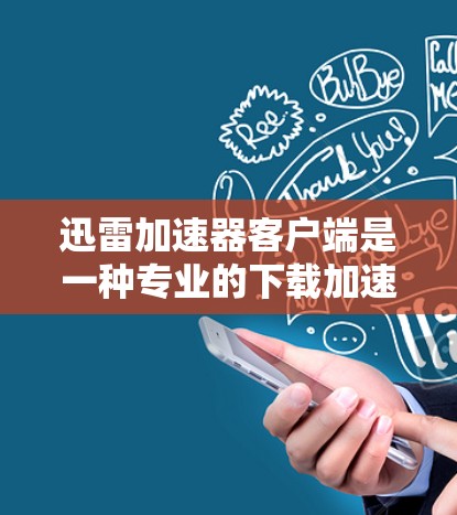 迅雷加速器客户端是一种专业的下载加速工具,旨在帮助用户更快完成下载任务。以下是使用迅雷加速器客户端的步骤和注意事项 迅雷加速器客户端是一种专业的下载加速工具,旨在帮助用户更快完成下载任务。以下是使用迅雷加速器客户端的步骤和注意事项