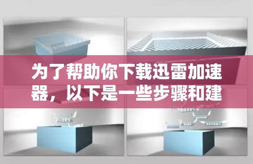 为了帮助你下载迅雷加速器，以下是一些步骤和建议