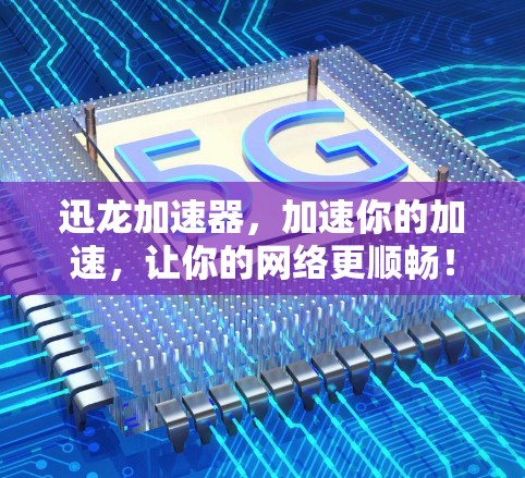 迅龙加速器，加速你的加速，让你的网络更顺畅！