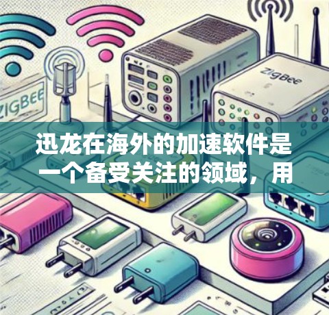 迅龙在海外的加速软件是一个备受关注的领域，用户可通过多种方式加速他们的移动设备、PC和互联网设备。以下是迅龙在海外的主要加速软件和相关信息