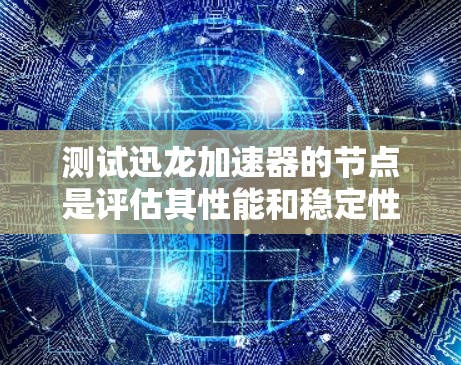 测试迅龙加速器的节点是评估其性能和稳定性的关键步骤。以下是一步步的说明