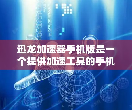 迅龙加速器手机版是一个提供加速工具的手机应用，旨在提升下载速度和网站加载效率。以下是其主要功能和使用指南