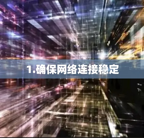 1.确保网络连接稳定