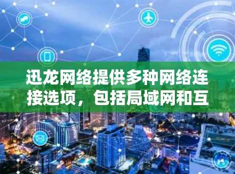 迅龙网络提供多种网络连接选项,包括局域网和互联网连接,根据不同游戏类型和需求选择合适的网络连接方式。以下是关于迅龙网络加速器游戏线路的详细说明 迅龙网络提供多种网络连接选项,包括局域网和互联网连接,根据不同游戏类型和需求选择合适的网络连接方式。以下是关于迅龙网络加速器游戏线路的详细说明