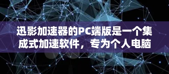 迅影加速器的PC端版是一个集成式加速软件，专为个人电脑设计，旨在快速处理视频和音频文件。以下是其主要特点和功能