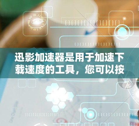 迅影加速器是用于加速下载速度的工具,您可以按照以下步骤安装和使用迅影加速器 迅影加速器是用于加速下载速度的工具,您可以按照以下步骤安装和使用迅影加速器