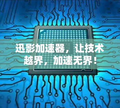 迅影加速器,让技术越界,加速无界! 迅影加速器,让技术越界,加速无界!