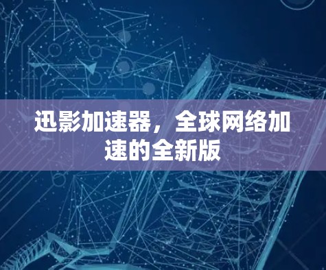 迅影加速器，全球网络加速的全新版