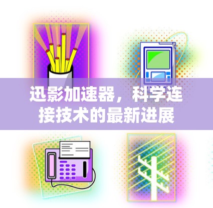 迅影加速器,科学连接技术的最新进展 迅影加速器,科学连接技术的最新进展