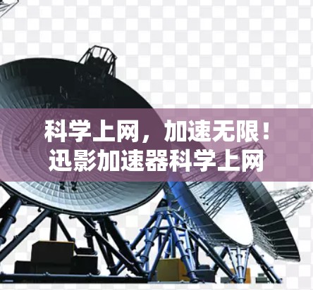科学上网,加速无限!迅影加速器科学上网 科学上网,加速无限!迅影加速器科学上网