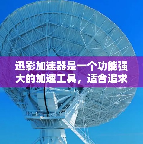 迅影加速器是一个功能强大的加速工具，适合追求更快数据获取的用户。以下是对迅影加速器的详细解析
