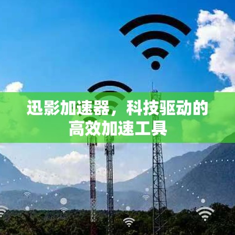 迅影加速器，科技驱动的高效加速工具