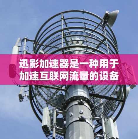 迅影加速器是一种用于加速互联网流量的设备，其工作原理基于网络测试，通过模拟网络环境来评估带宽和性能。以下是详细的步骤指南，帮助您理解和掌握迅影加速器的使用方法