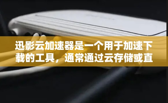 迅影云加速器是一个用于加速下载的工具,通常通过云存储或直接下载来完成加速。以下是使用迅影云加速器的详细步骤 迅影云加速器是一个用于加速下载的工具,通常通过云存储或直接下载来完成加速。以下是使用迅影云加速器的详细步骤