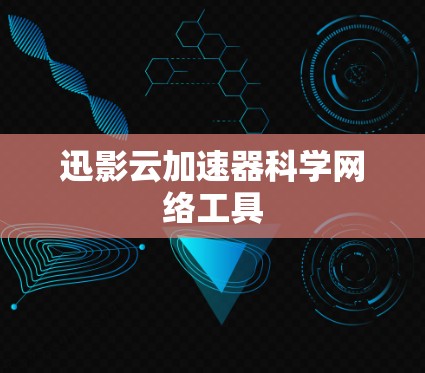 迅影云加速器科学网络工具 迅影云加速器科学网络工具