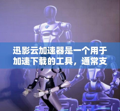 迅影云加速器是一个用于加速下载的工具，通常支持连接。以下是关于迅影云加速器的连接测试和使用指南