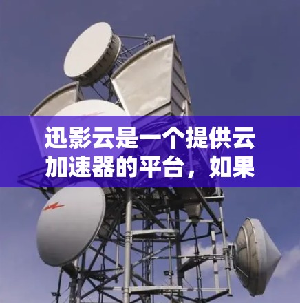 迅影云是一个提供云加速器的平台,如果你想要使用迅影云的加速器,以下是详细的步骤 迅影云是一个提供云加速器的平台,如果你想要使用迅影云的加速器,以下是详细的步骤