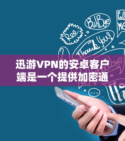 迅游VPN的安卓客户端是一个提供加密通信和数据传输的手机应用。以下是详细的使用步骤和信息
