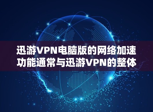 迅游VPN电脑版的网络加速功能通常与迅游VPN的整体网络连接优化服务相关,旨在帮助用户在使用迅游VPN时,通过电脑网络加速数据传输,提升用户体验。以下是关于迅游VPN电脑版网络加速功能的详细信息 迅游VPN电脑版的网络加速功能通常与迅游VPN的整体网络连接优化服务相关,旨在帮助用户在使用迅游VPN时,通过电脑网络加速数据传输,提升用户体验。以下是关于迅游VPN电脑版网络加速功能的详细信息