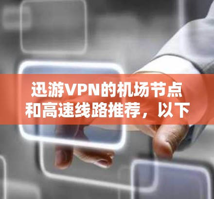 迅游VPN的机场节点和高速线路推荐，以下是一些常见的情况和推荐