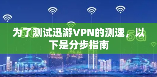 为了测试迅游VPN的测速，以下是分步指南