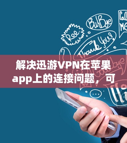 解决迅游VPN在苹果app上的连接问题，可以按照以下步骤进行