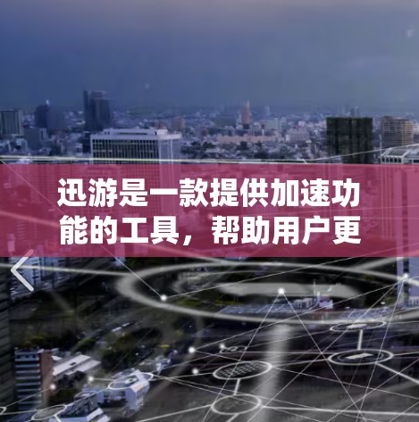 迅游是一款提供加速功能的工具，帮助用户更快地下载文件。以下是对迅游的详细介绍