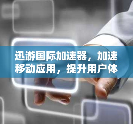 迅游国际加速器，加速移动应用，提升用户体验