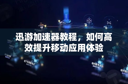 迅游加速器教程，如何高效提升移动应用体验