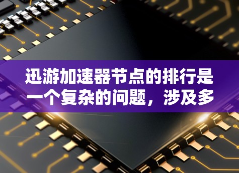 迅游加速器节点的排行是一个复杂的问题，涉及多个因素和标准。以下是对节点排行的详细分析和总结