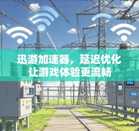 迅游加速器，延迟优化让游戏体验更流畅