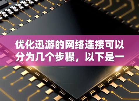 优化迅游的网络连接可以分为几个步骤，以下是一个清晰的指南