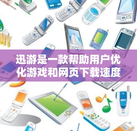 迅游是一款帮助用户优化游戏和网页下载速度的工具,其加速效果评测可以通过以下步骤进行 迅游是一款帮助用户优化游戏和网页下载速度的工具,其加速效果评测可以通过以下步骤进行