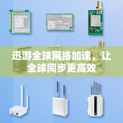 迅游全球网络加速，让全球同步更高效
