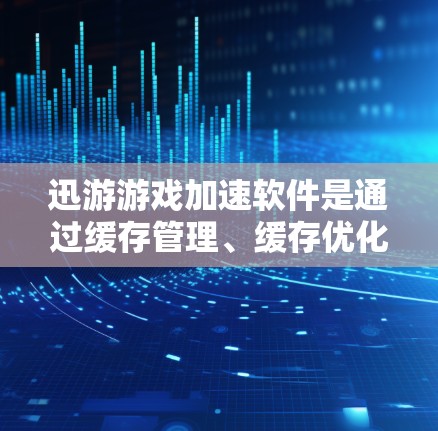 迅游游戏加速软件是通过缓存管理、缓存优化、缓存压缩和缓存删除等功能来加速游戏体验的工具。以下是逐步的使用步骤和解释