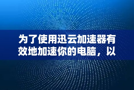 为了使用迅云加速器有效地加速你的电脑，以下是一步步的指南