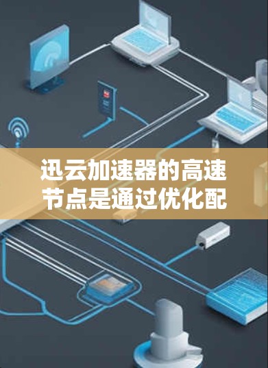 迅云加速器的高速节点是通过优化配置和配置方法，使得加速效果最好。以下是详细的步骤和方法，帮助你找到适合自己的高速加速节点
