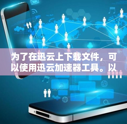 为了在迅云上下载文件，可以使用迅云加速器工具。以下是具体的步骤