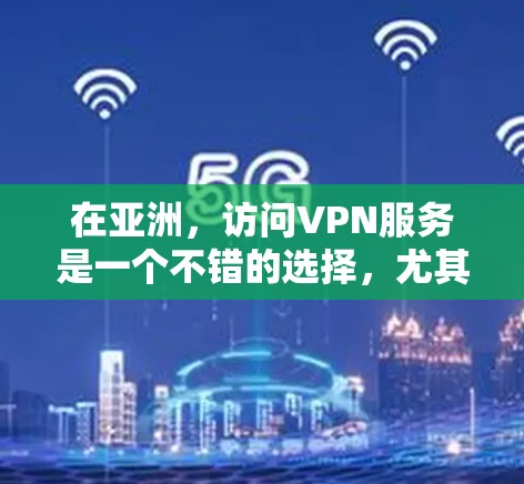 在亚洲，访问VPN服务是一个不错的选择，尤其是在需要同时在线或进行流媒体和视频会议时。以下是一些适合亚洲用户的VPN访问工具推荐