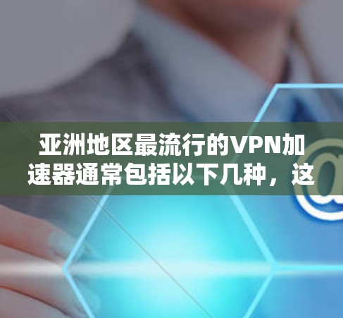 亚洲地区最流行的VPN加速器通常包括以下几种,这些加速器在亚洲和东南亚有大量用户,并且在多个语言和平台上有良好的口碑。以下是几个受欢迎的VPN加速器 亚洲地区最流行的VPN加速器通常包括以下几种,这些加速器在亚洲和东南亚有大量用户,并且在多个语言和平台上有良好的口碑。以下是几个受欢迎的VPN加速器