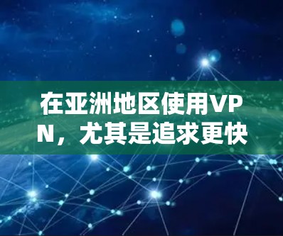 在亚洲地区使用VPN，尤其是追求更快连接和更好的加速体验，可以考虑以下几种常用的网络加速方案。以下是一些常用的加速软件和方法，可以帮助您提升VPN的连接速度
