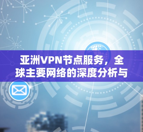 亚洲VPN节点服务，全球主要网络的深度分析与推荐
