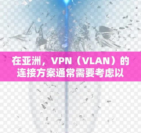 在亚洲，VPN（VLAN）的连接方案通常需要考虑以下几个因素