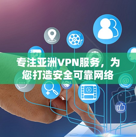 专注亚洲VPN服务，为您打造安全可靠网络
