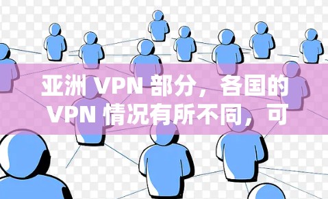 亚洲 VPN 部分，各国的 VPN 情况有所不同，可以从以下几个方面进行分析