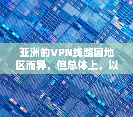 亚洲的VPN线路因地区而异，但总体上，以下是一些主要的VPN服务和分布情况
