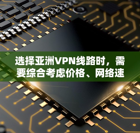 选择亚洲VPN线路时,需要综合考虑价格、网络速度、安全性以及用户的具体需求。以下是一些亚洲VPN网络的推荐,供您参考 选择亚洲VPN线路时,需要综合考虑价格、网络速度、安全性以及用户的具体需求。以下是一些亚洲VPN网络的推荐,供您参考